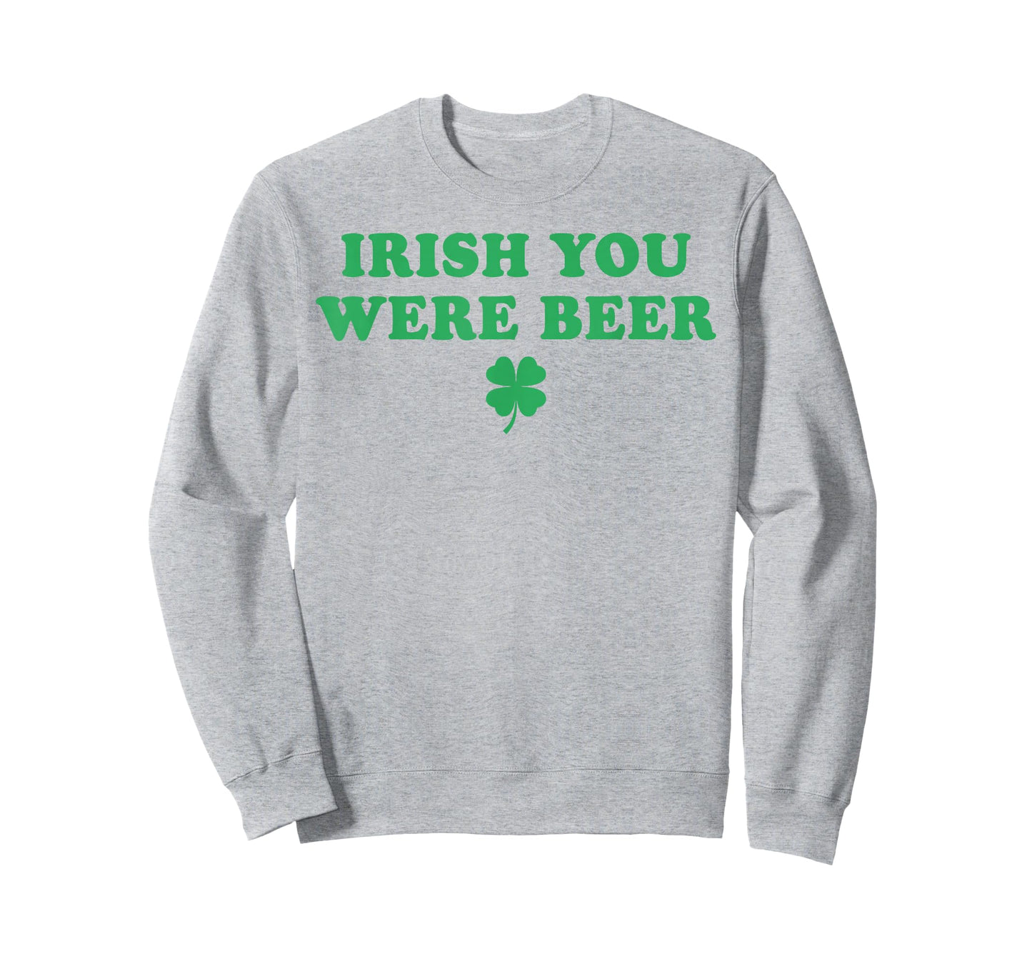 Irish You were Beer Funny St Patricks Day Shamrock T-Shirt - Sweatshirt | Ash