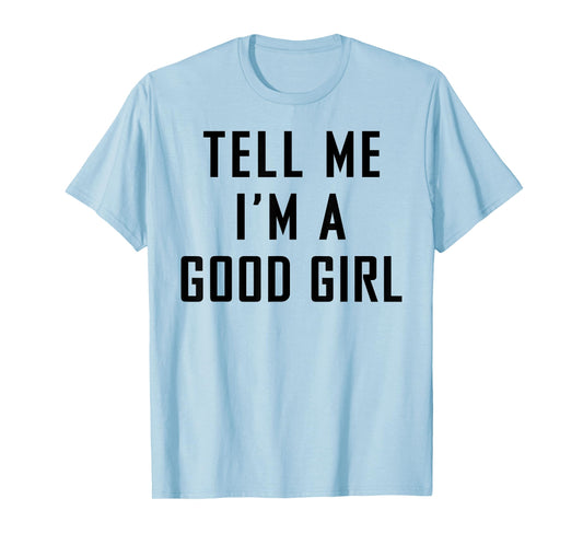 Tell Me I'm A Good Girl Funny Quotes T-Shirt