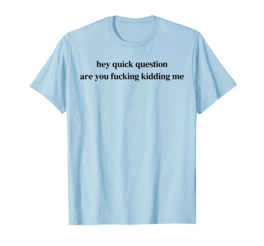 Hey Quick Question Are You Fcking Kidding Me Funny Saying T-Shirt