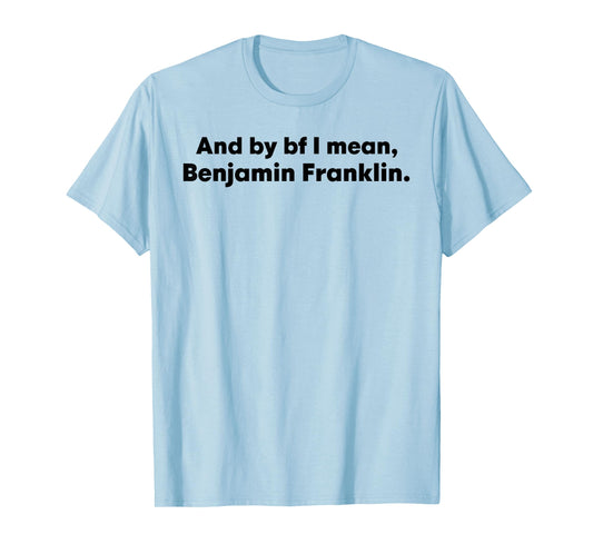And By Bf I Mean Benjamin Franklin T-Shirt