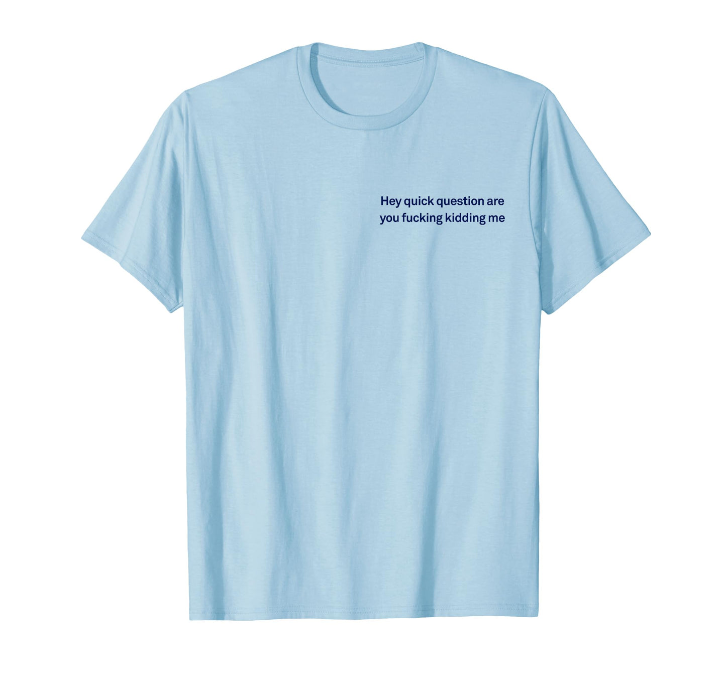 Hey Quick Question Are You Fcking Kidding Me Funny Sarcasm T-Shirt