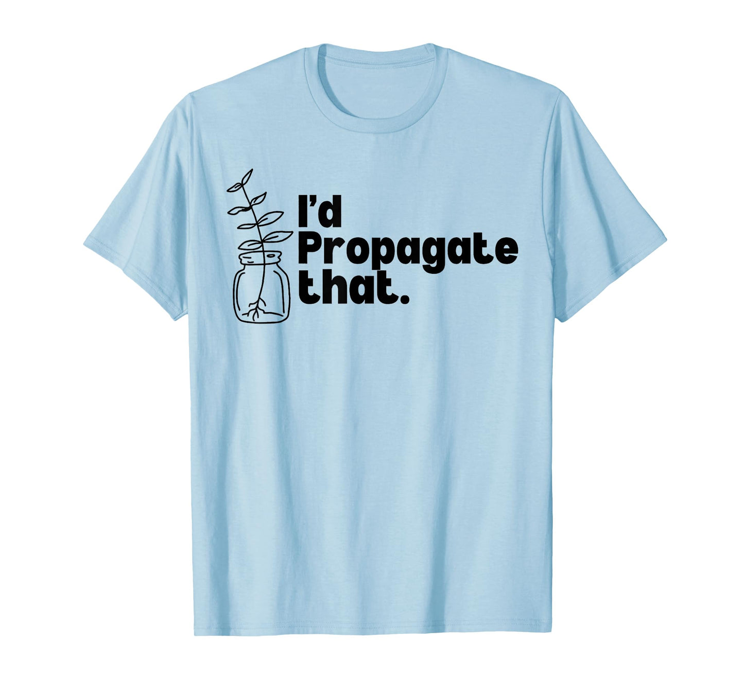 I'd Propagate That Funny Plant Lovers Gardeners Plan Quote T-Shirt
