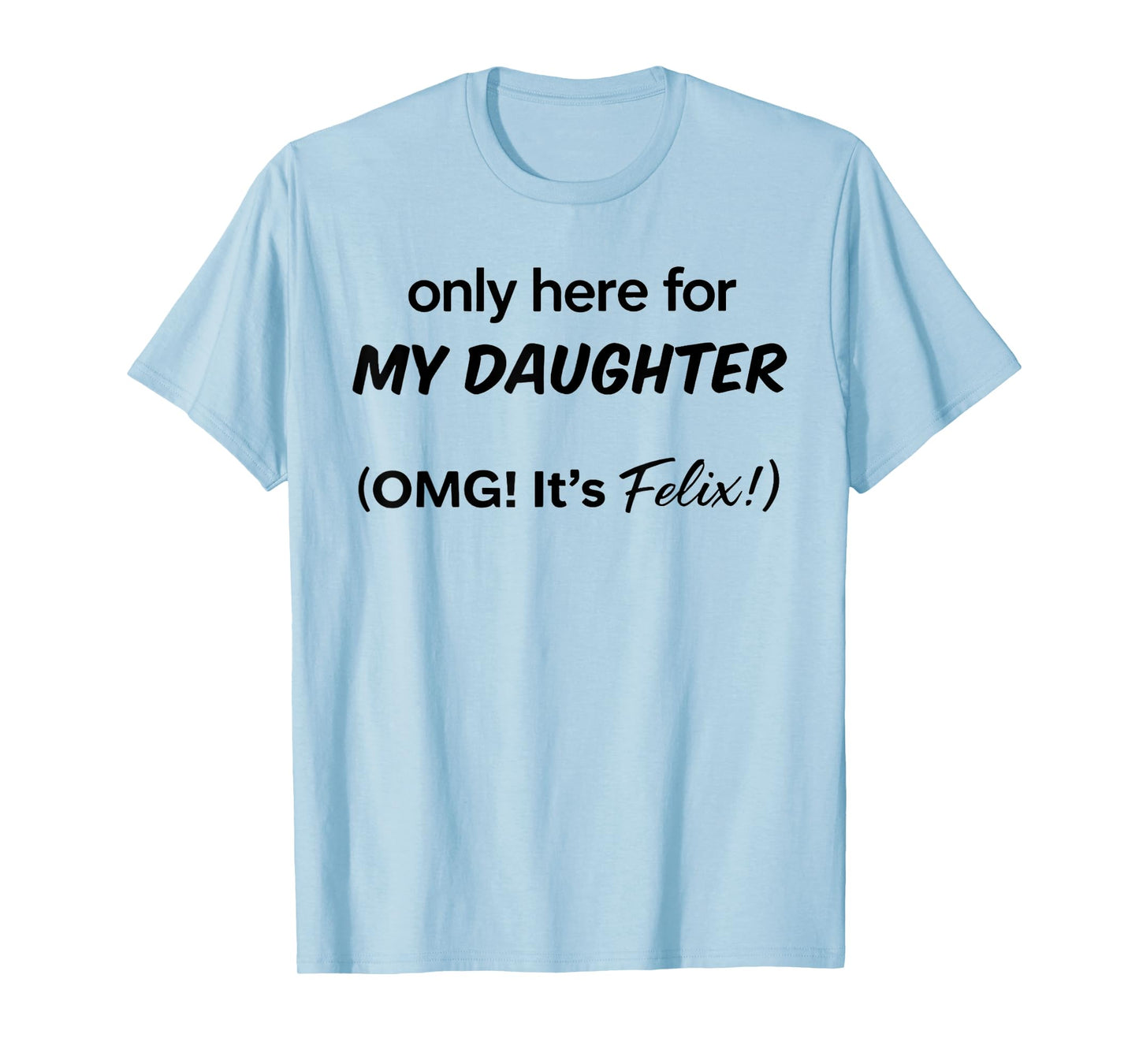 Only Here For My Daughter OMG It's Felix T-Shirt