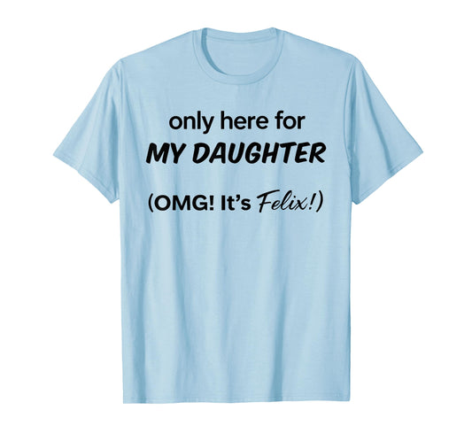 Only Here For My Daughter OMG It's Felix T-Shirt