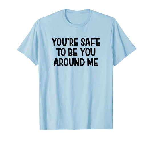 You’re Safe To Be You Around Me T-Shirt
