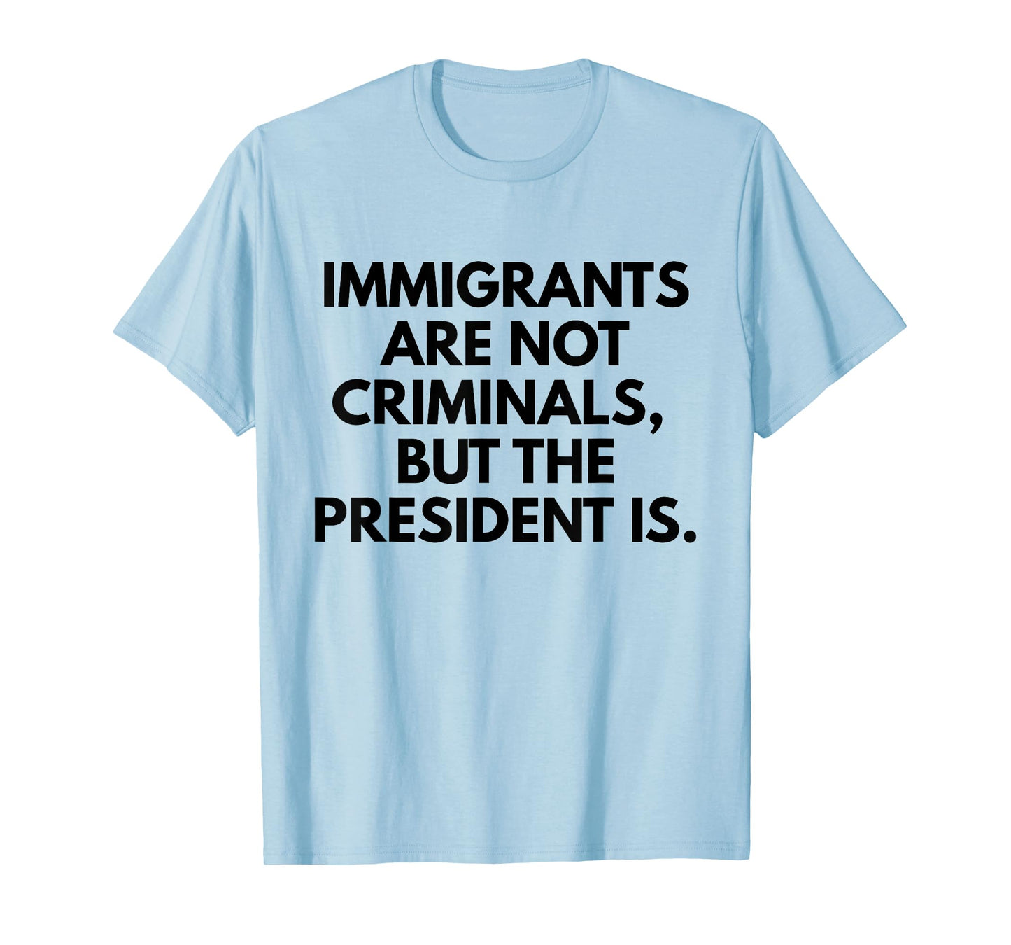 Immigrants Are Not Criminals But The President Is Slogan T-Shirt