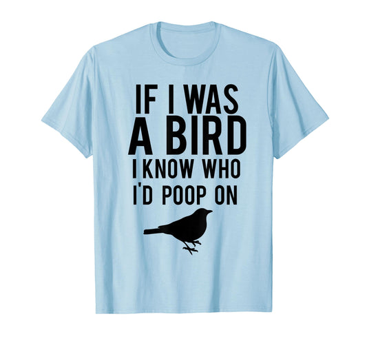 If I Was A Bird I Know Who I'd Poop On Funny T-shirt T-Shirt