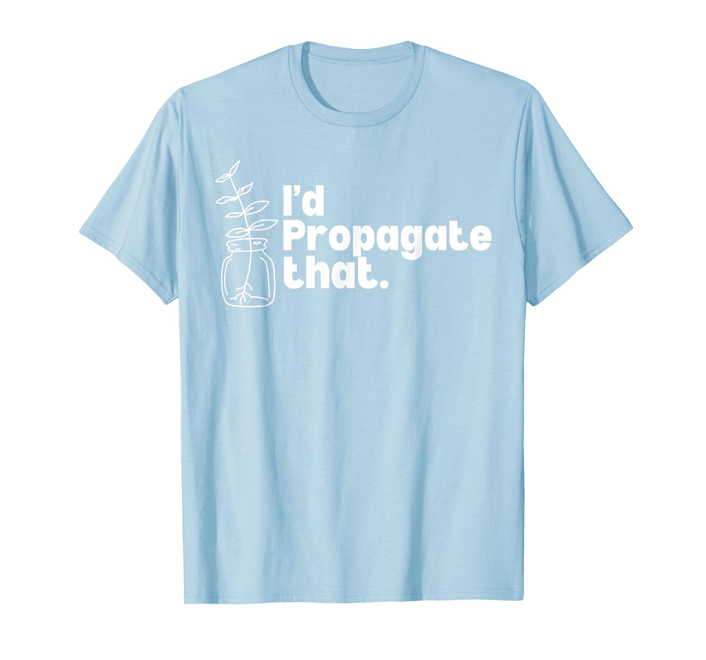 I'd Propagate That Funny Plant Lovers Gardeners Plan Quote T-Shirt