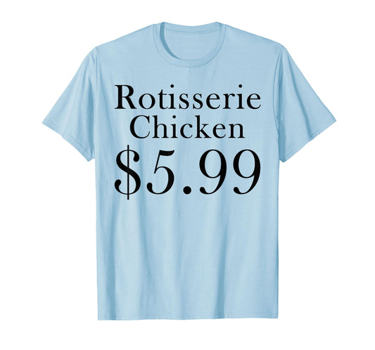 Rotisserie Chicken 5.99 Dollars Funny T-Shirt