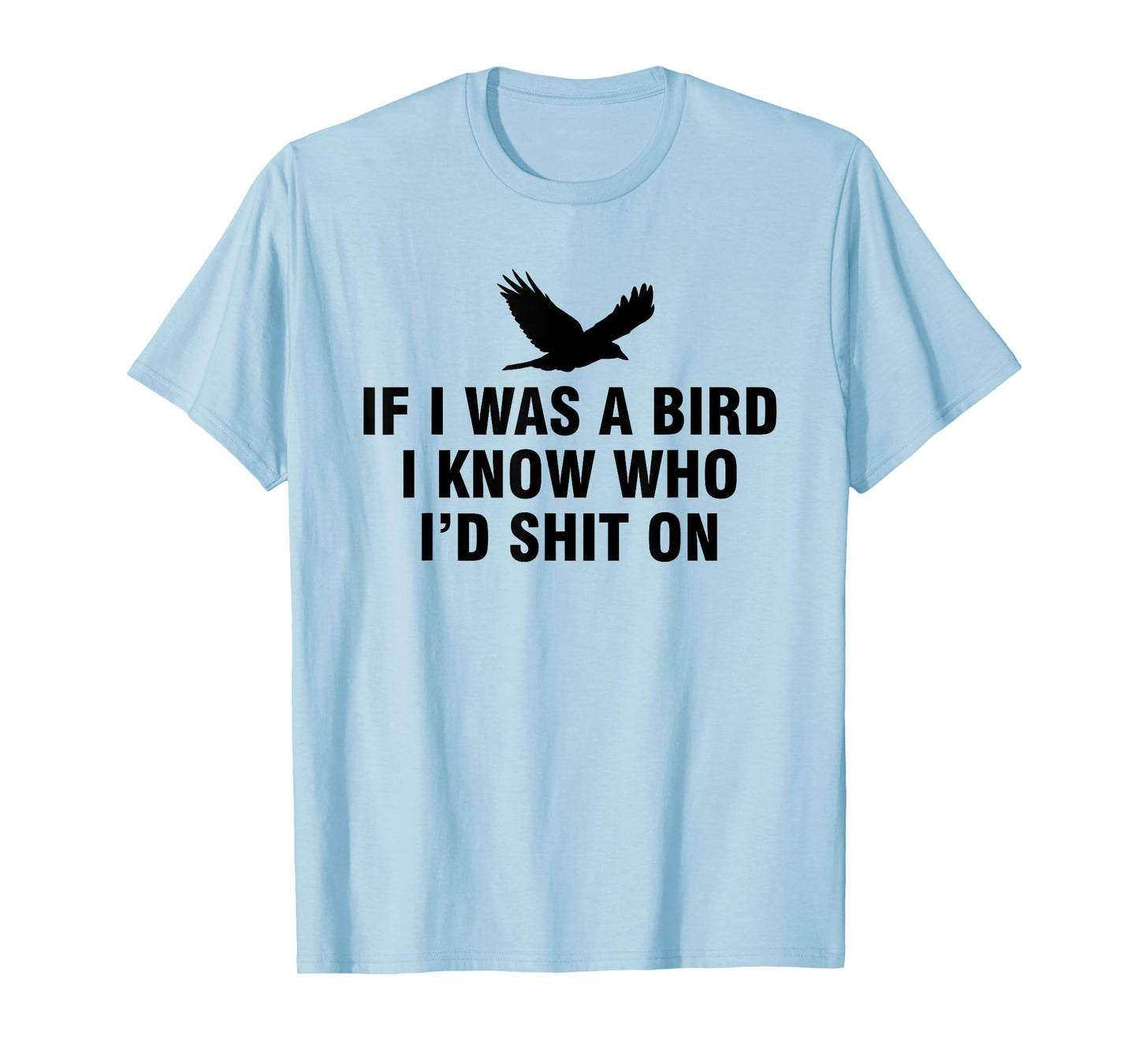If I Was A Bird I Know Who I’d Shit On T-Shirt