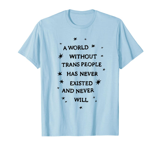 A World Without Trans People Has Never Existed Never Will T-Shirt