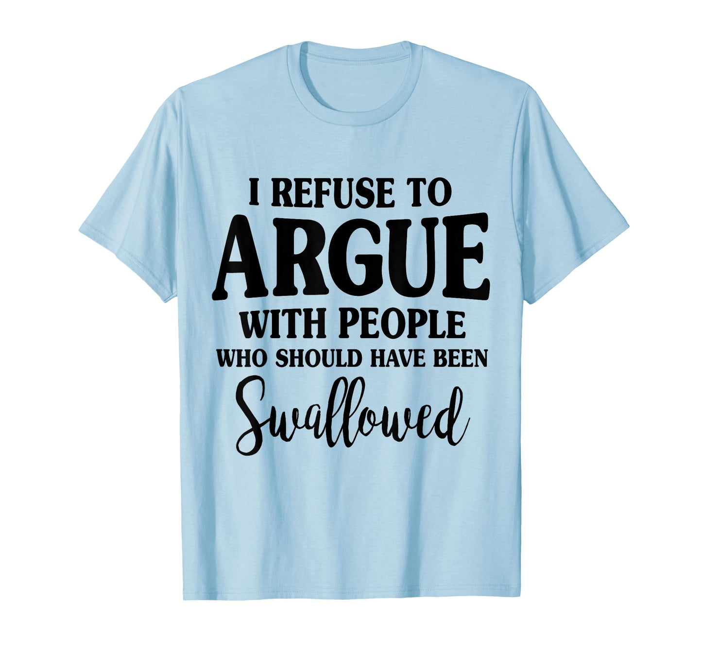 I Refuse To Argue With Peole Who Should Have Been Swallowed T-Shirt