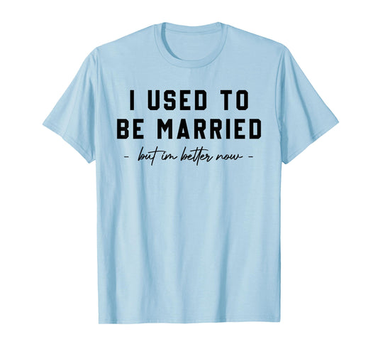 I Used To Be Married But I'm Better Now Divorce Saying Quote T-Shirt