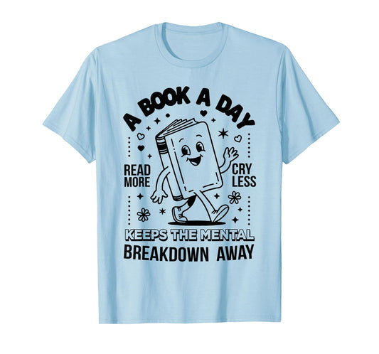 A Book A Day Read More Cry Less Keeps The Mental Breakdown T-Shirt