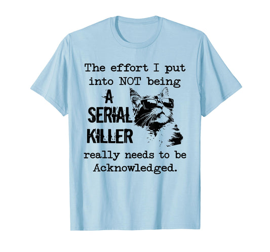 Cat The Effort I Put into not Being a Serial Killer Really T-Shirt