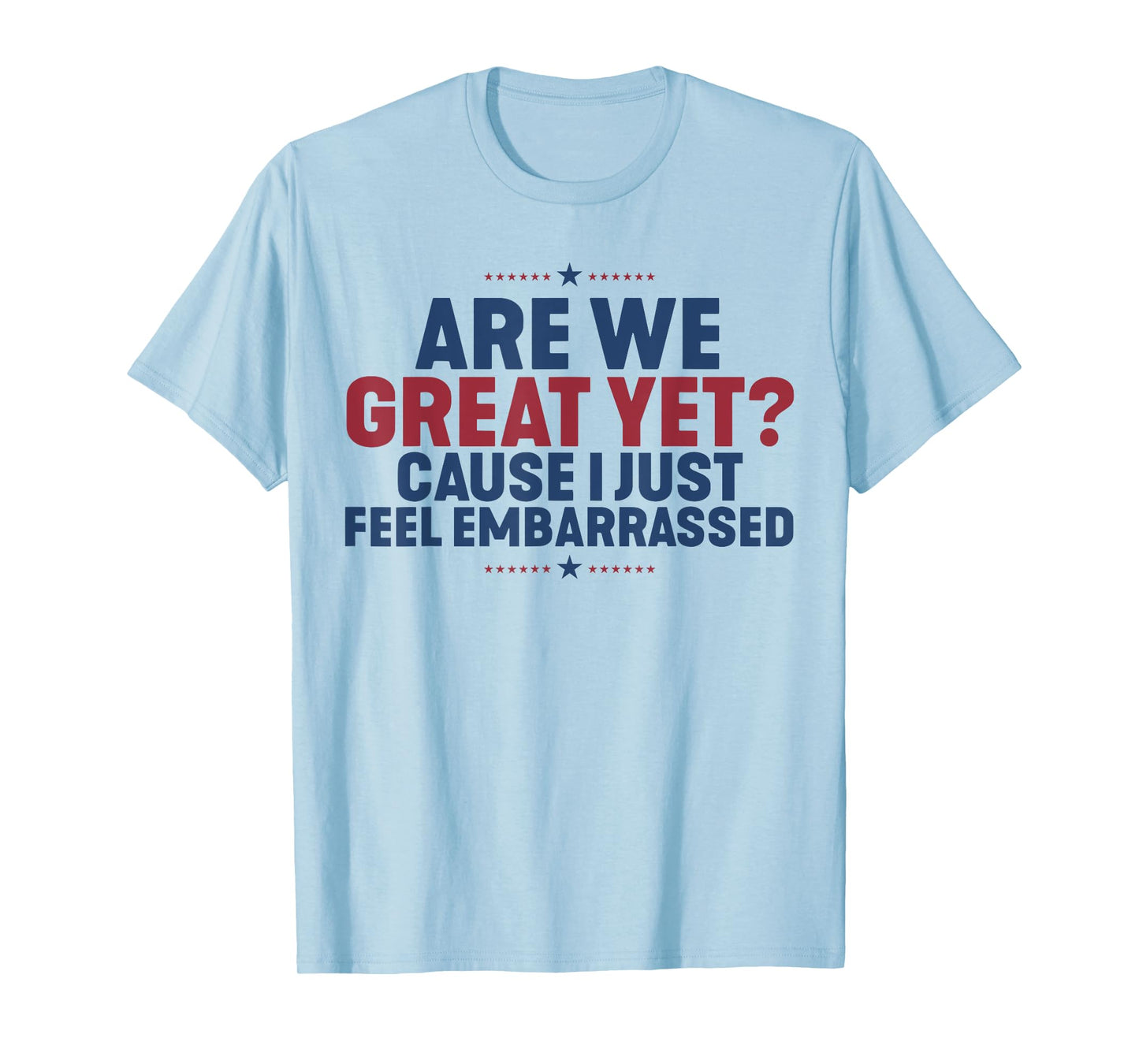 Are We Great Yet Cause I Just Feel Embarrassed T-Shirt