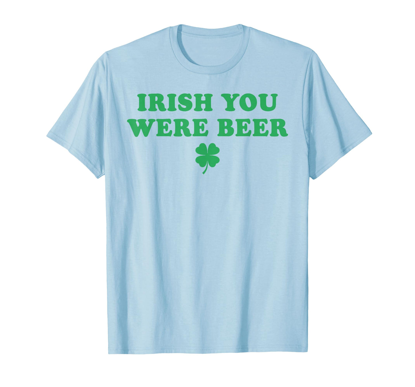 Irish You were Beer Funny St Patricks Day Shamrock T-Shirt - T-Shirt | Light Blue