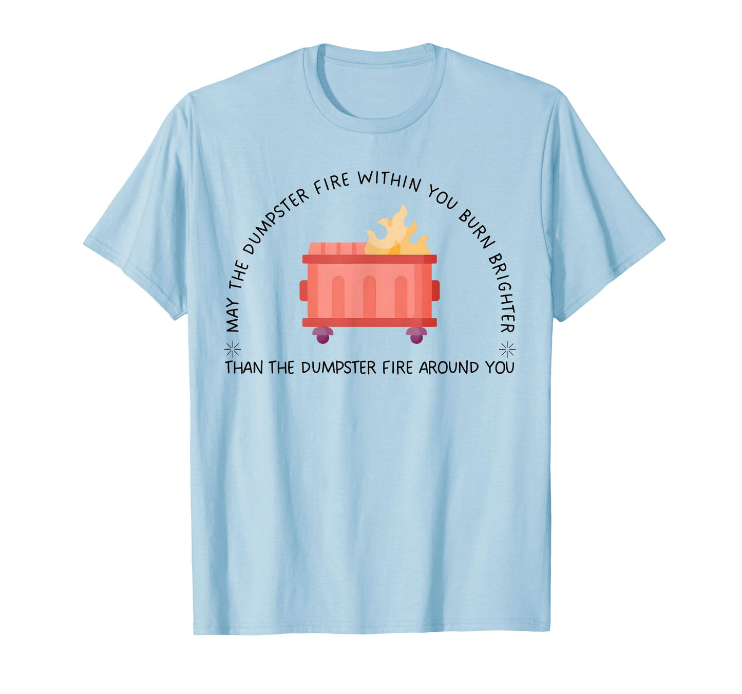 May The Dumpster Fire Within You Burn Brighter Funny Quote T-Shirt