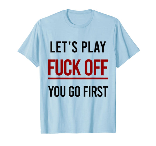 Let's Play Fuck Off You Go First Funny Sarcasm Adult T-Shirt