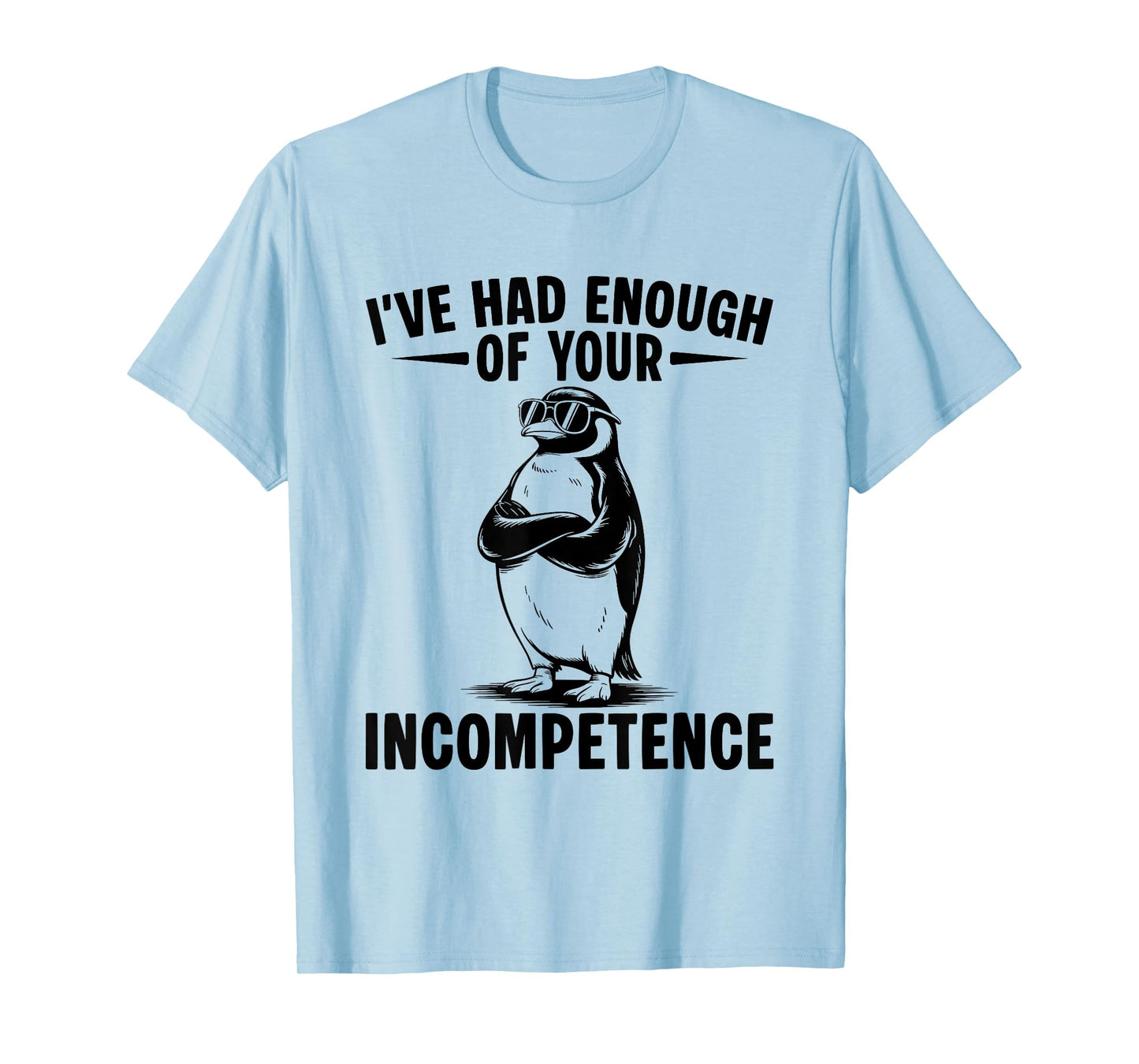 I've Had Enough Of Your Incompetence Penguin T-Shirt