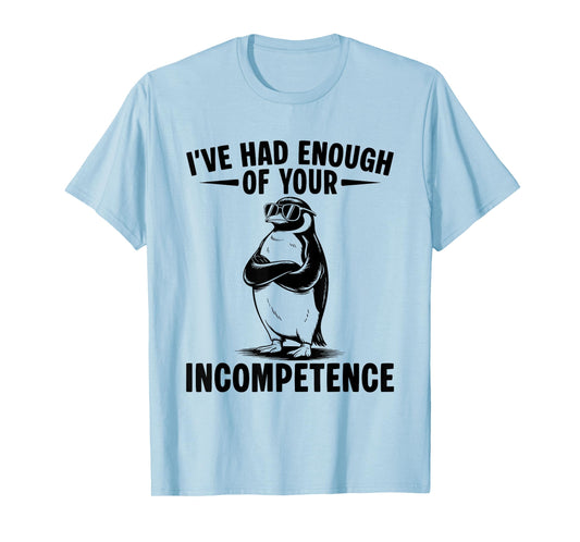 I've Had Enough Of Your Incompetence Penguin T-Shirt