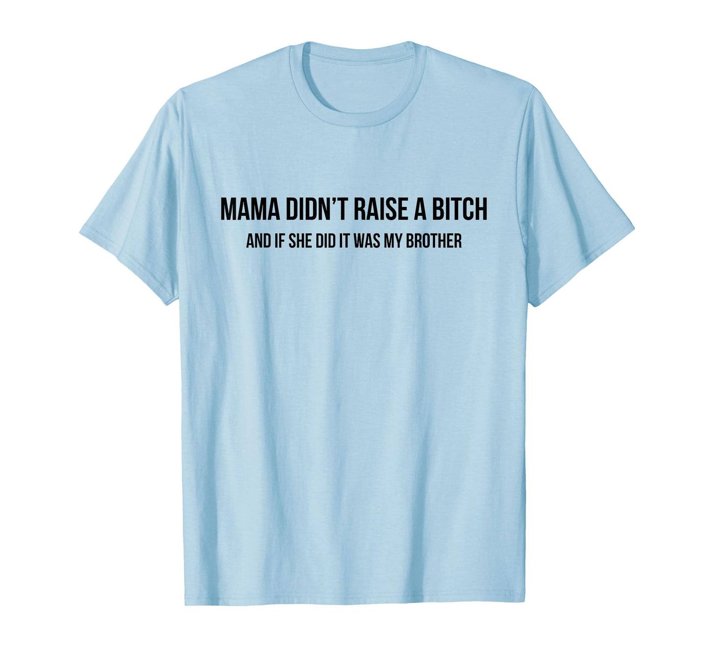 Mama Didn't Raise A Bitch and If She Did It was My Brother T-Shirt