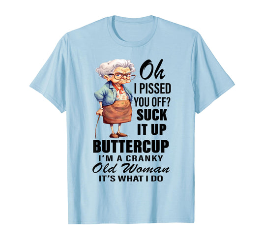 Oh I Pissed You Off Suck It Up I'm Cranky Old Woman Funny T-Shirt