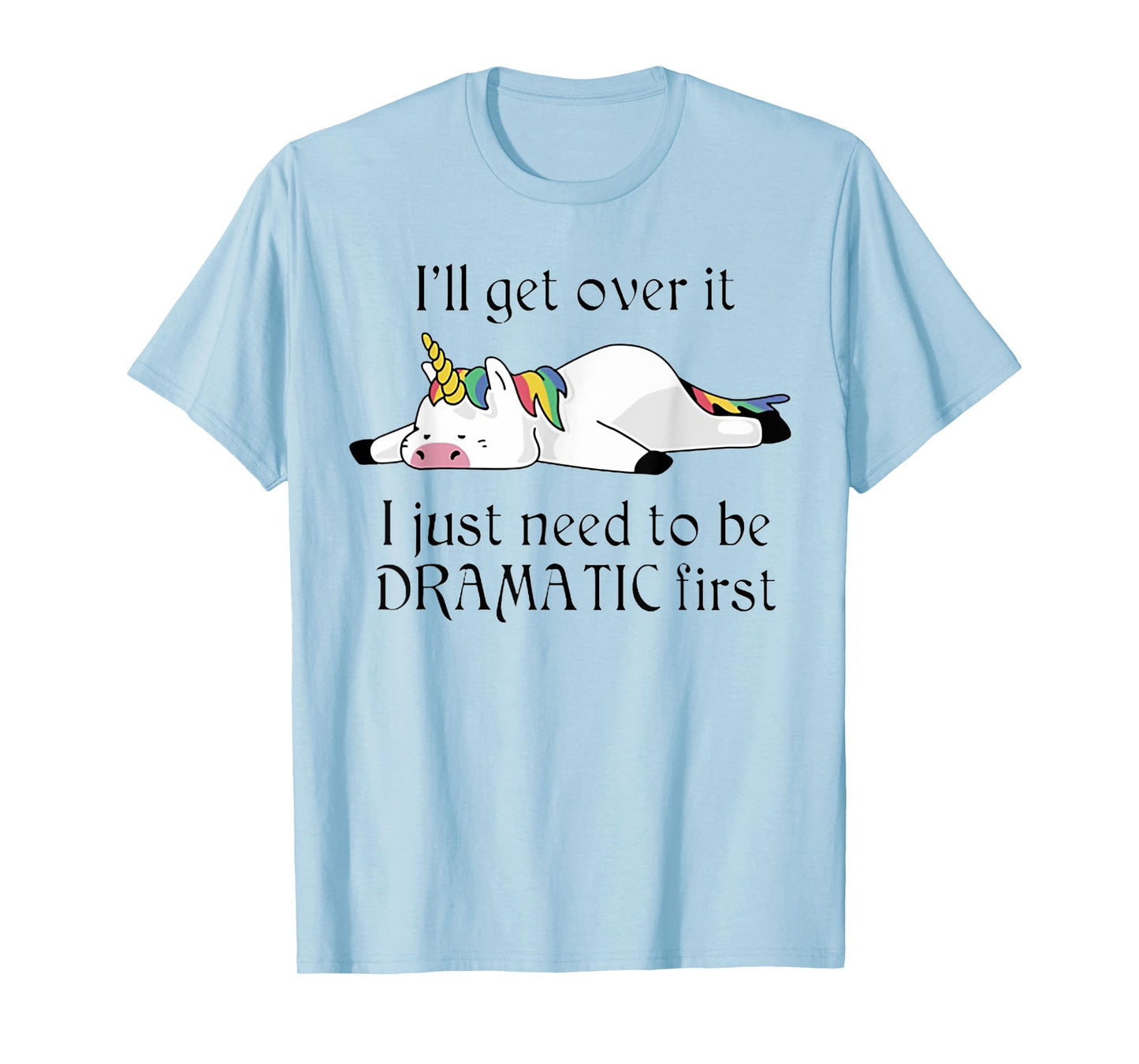 I'll Get Over It I Just Need To Be Dramatic First Unicorn T-Shirt