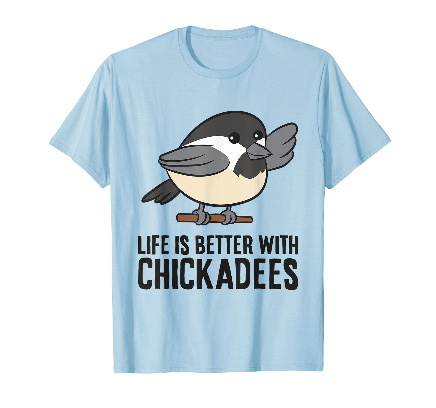 Life Is Better With Chickadees Cute Black-Capped Chickadee T-Shirt