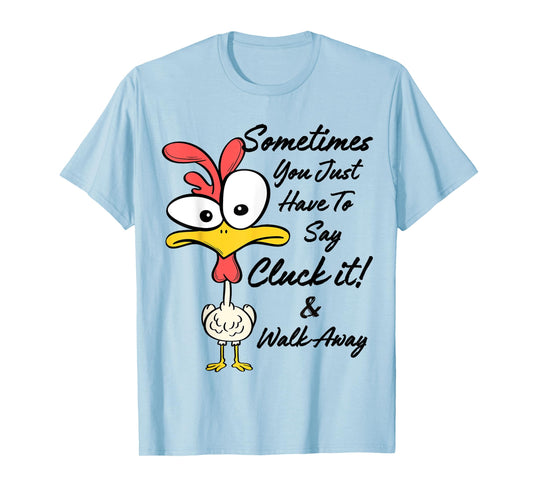 Sometimes You Just Have To Say Cluck It And Walk Away T-Shirt