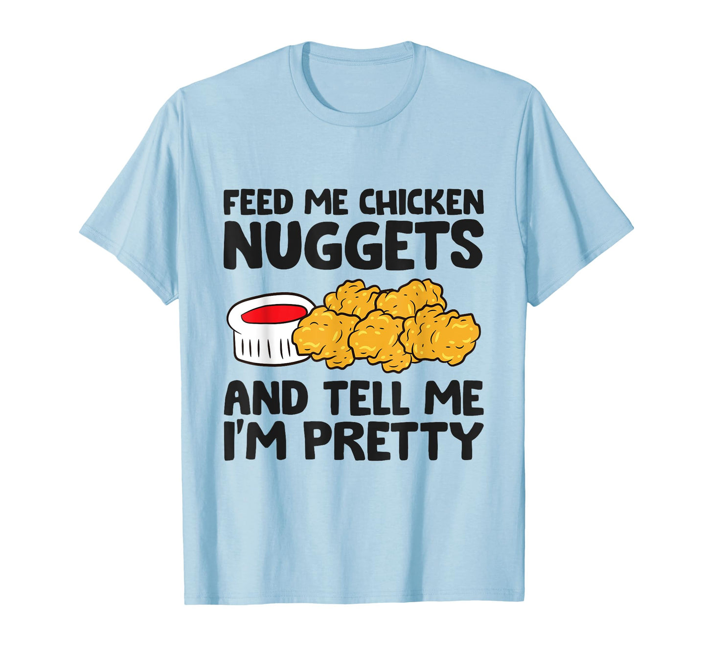 Feed Me Chicken Nuggets And Tell Me I'm Pretty T-Shirt