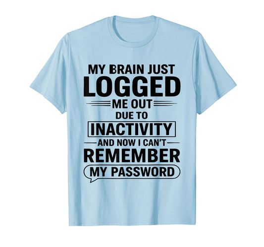 My Brain Just Logged Me Out Due to Inactivity and Now I Cant T-Shirt