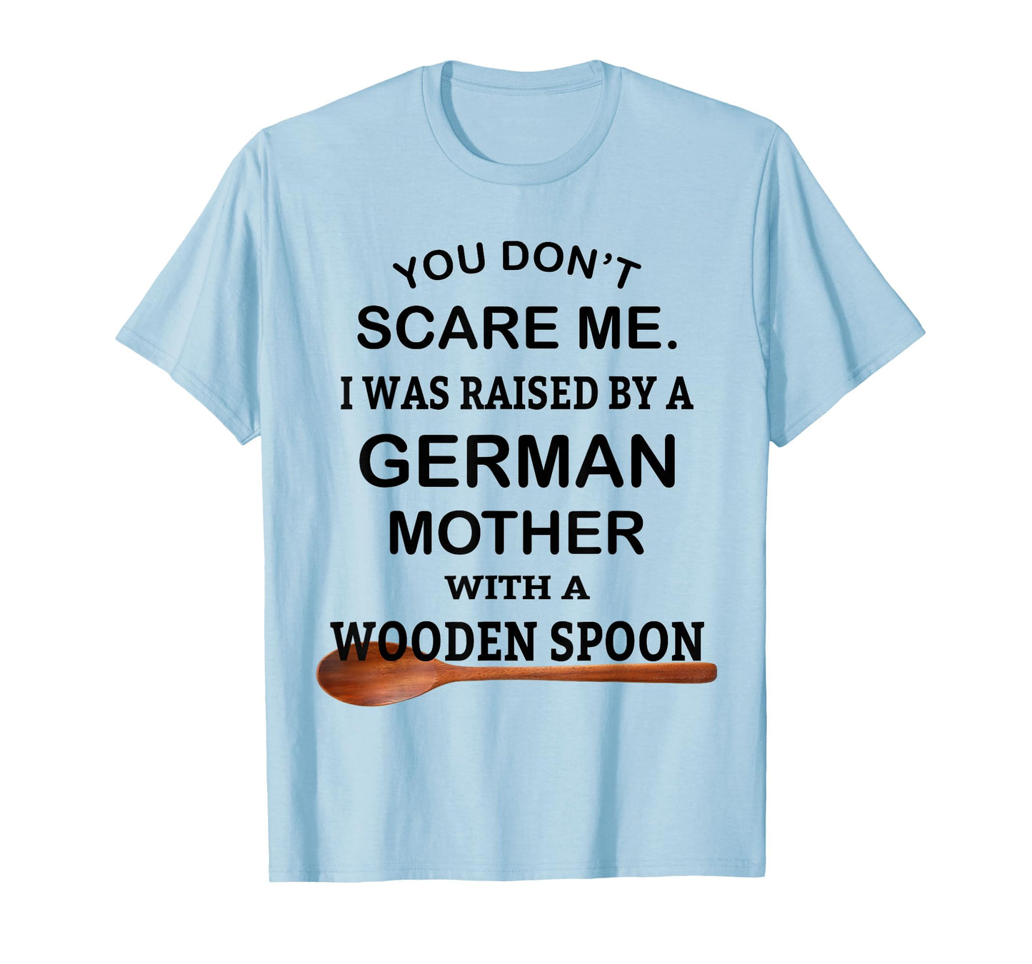 You Don't Scare Me I Was Raised By A German Mother Spoon T-Shirt