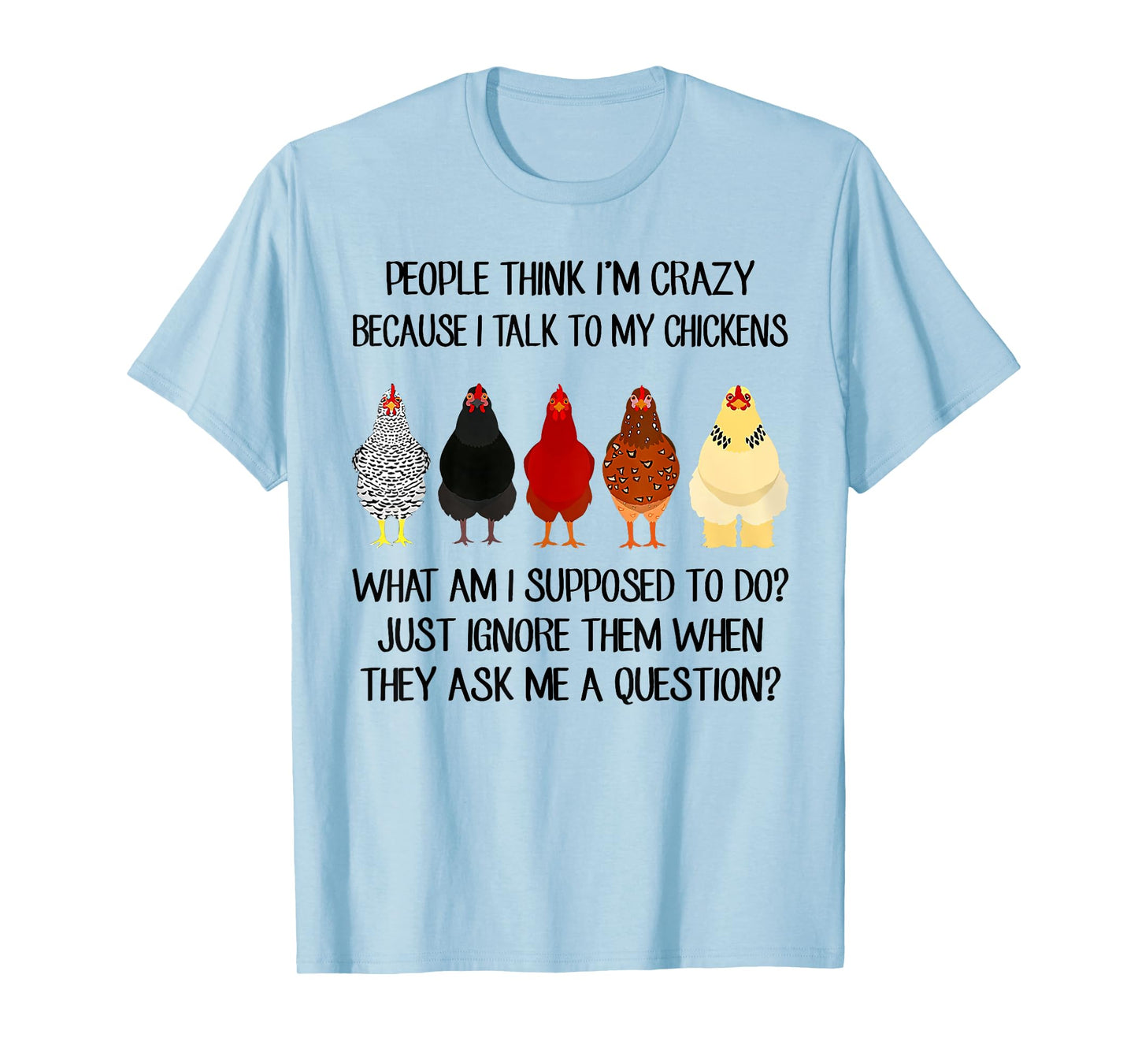 People think I'm crazy because I talk to my chickens T-Shirt