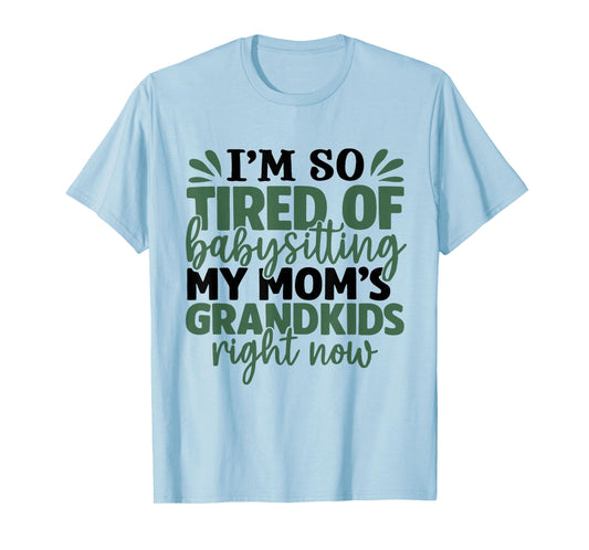 I'm So Tired of Babysitting My Mom's Grandkids Right Now T-Shirt