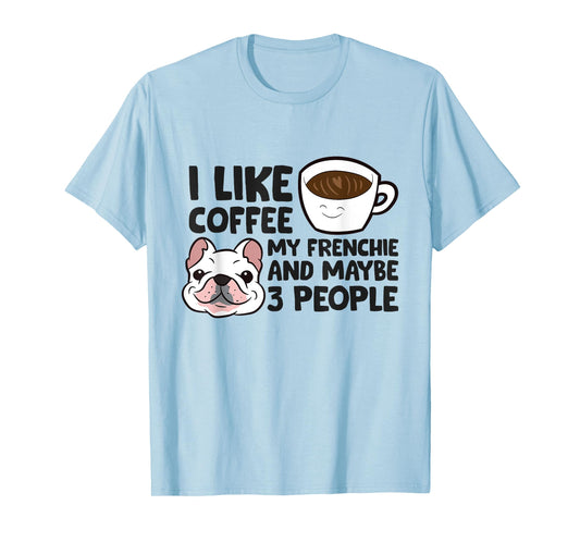I Like Coffee My Frenchie And Maybe Like 3 People T-Shirt