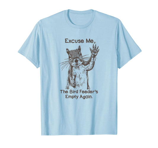 Excuse Me The Bird Feeder Is Empty Again Funny Squirrel T-Shirt
