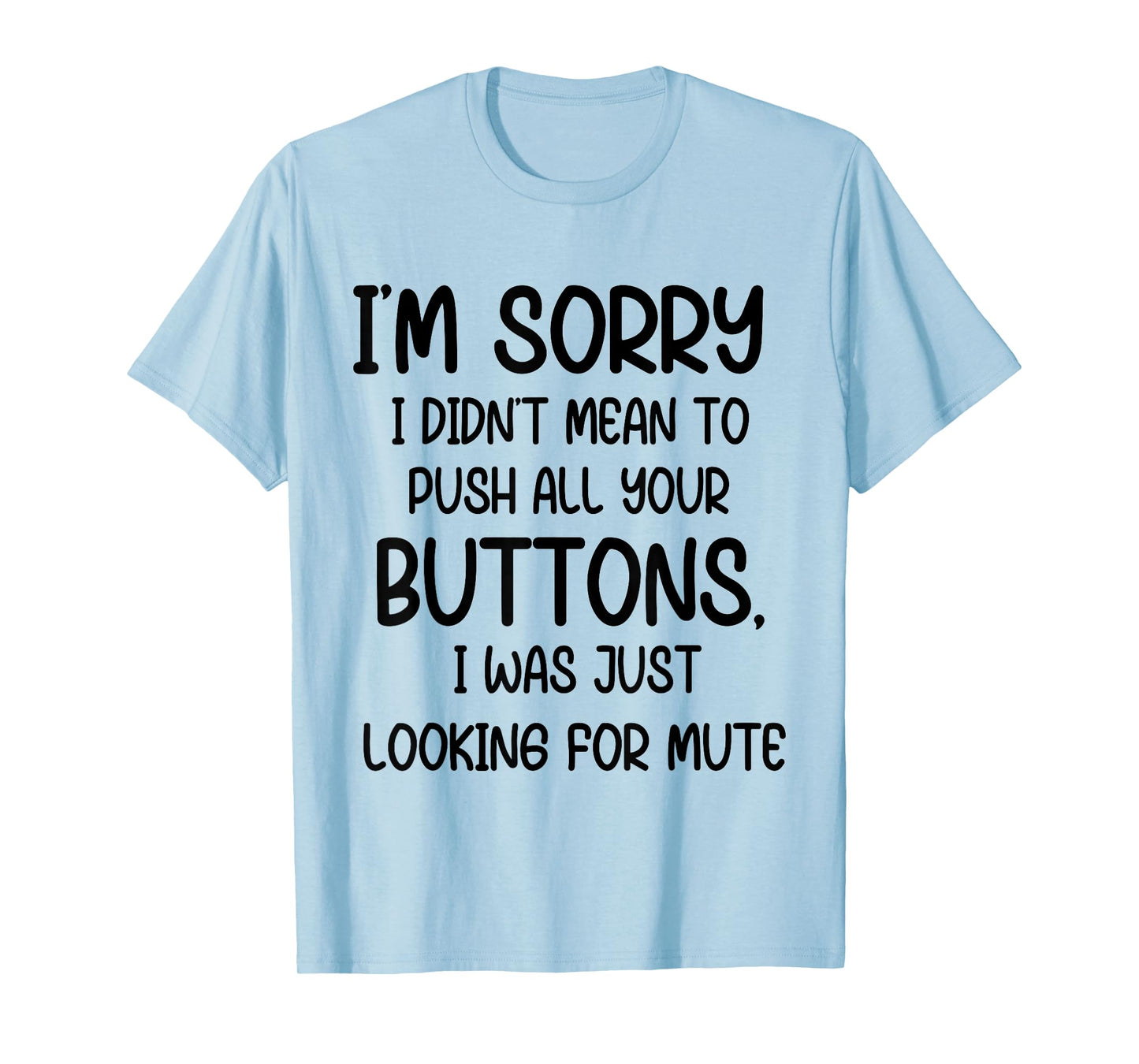 I'm Sorry I Didn't Mean to Push All Your Buttons I was Just T-Shirt