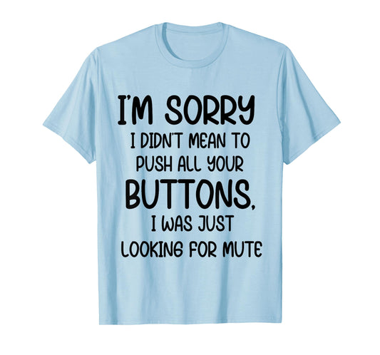 I'm Sorry I Didn't Mean to Push All Your Buttons I was Just T-Shirt
