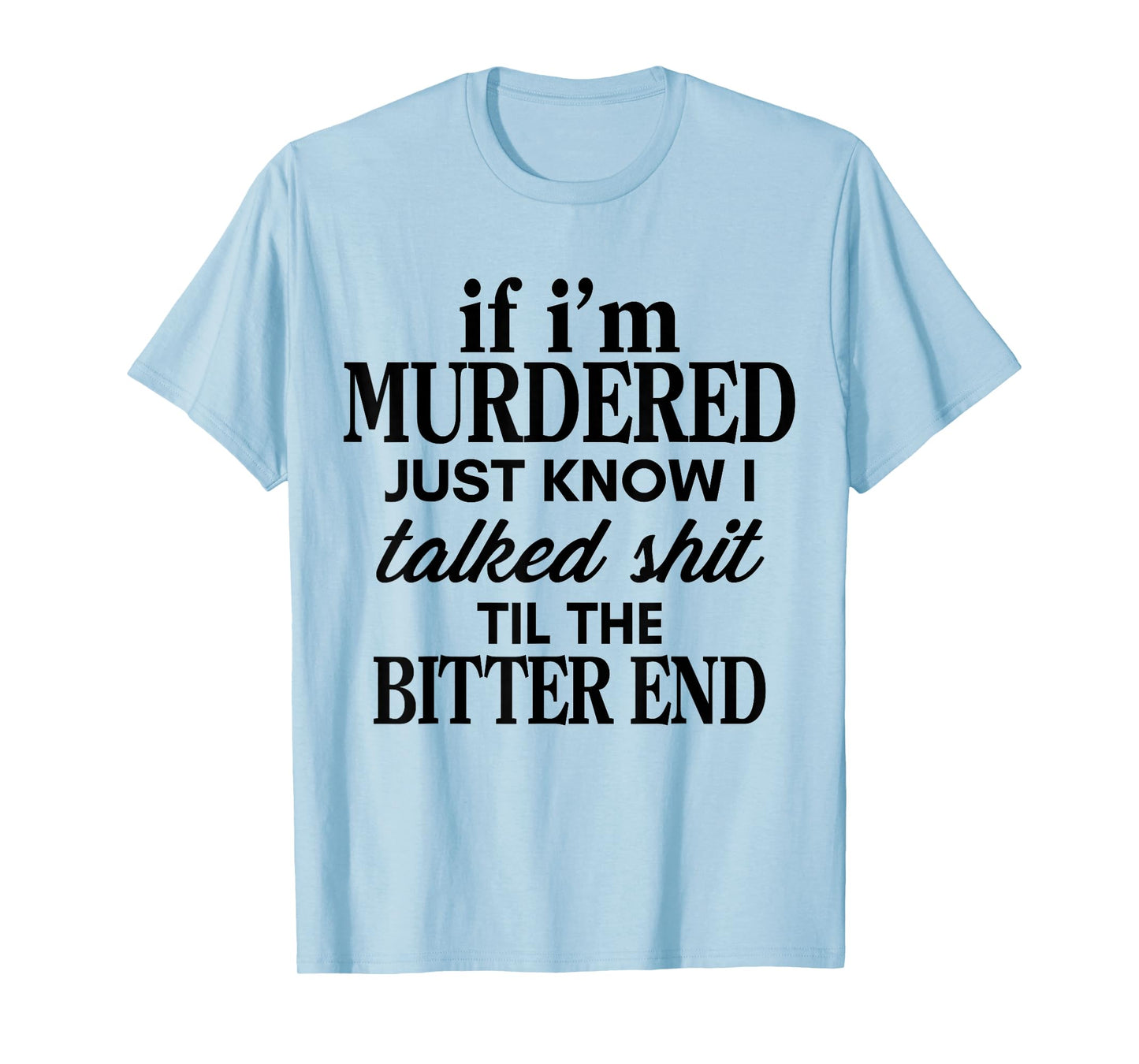 If I'm Murdered Just Know I Talked Shit Til The Bitter End T-Shirt