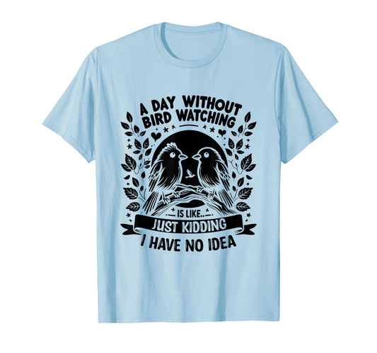 A Day Without Bird Watching Is Like Just Kidding Birding T-Shirt