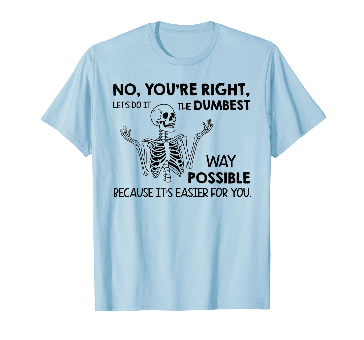 No You're Right Let's Do It The Dumbest Way Skeleton Funny T-Shirt