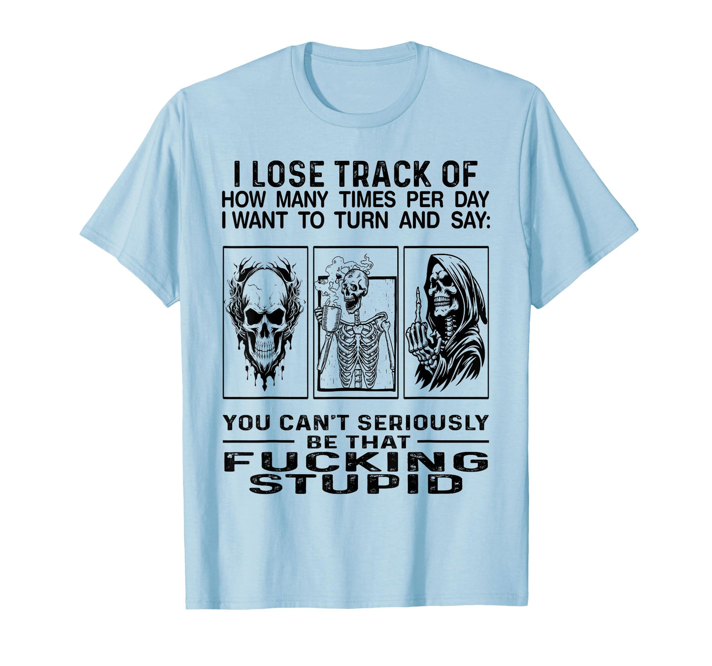 I Lose Track Of How Many Times Per Day I Want To Turn Say T-Shirt
