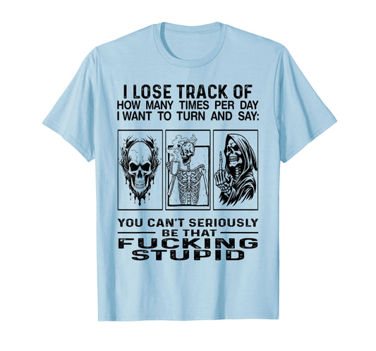 I Lose Track Of How Many Times Per Day I Want To Turn Say T-Shirt