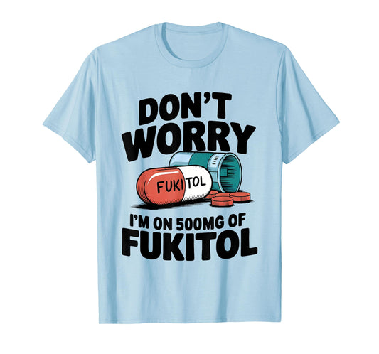 Don't Worry Fukitol I'm On 500mg Of Fukitol Funny Medication T-Shirt