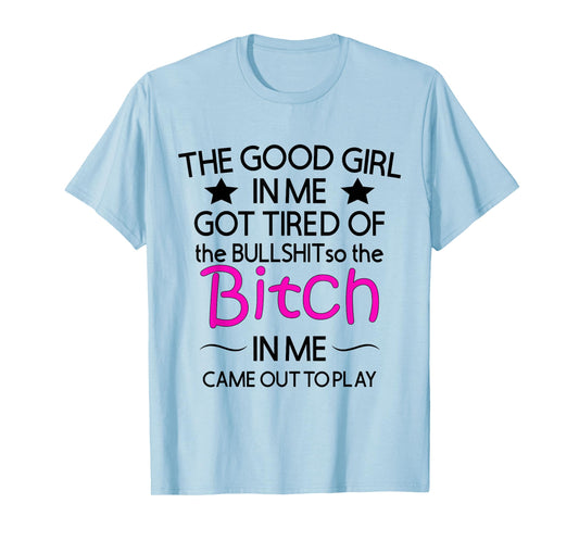 The Good Girl In Me Got Tired Of The Bullshit So The Bitch T-Shirt