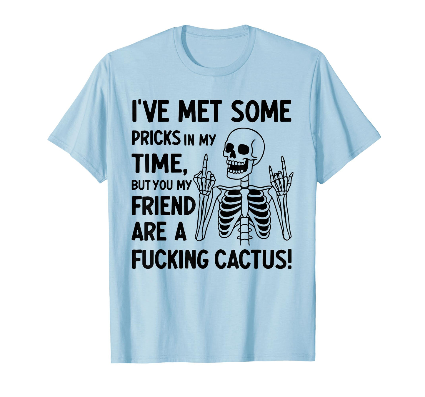 I've Met Some Pricks in My Time But You My Friend T-Shirt