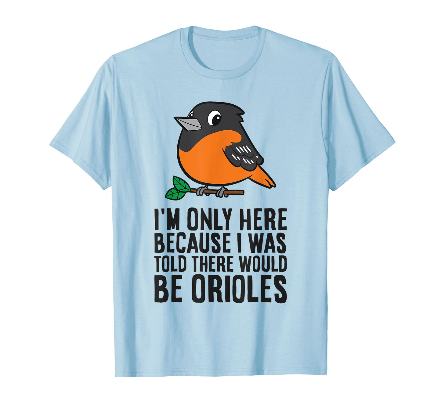 I'm Just Here Because I Was Told There Would Be Orioles T-Shirt