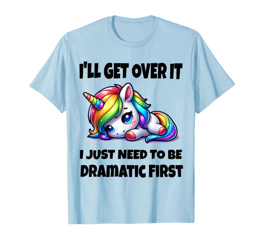 I'll Get Over It I Just Need To Be Dramatic First T-Shirt