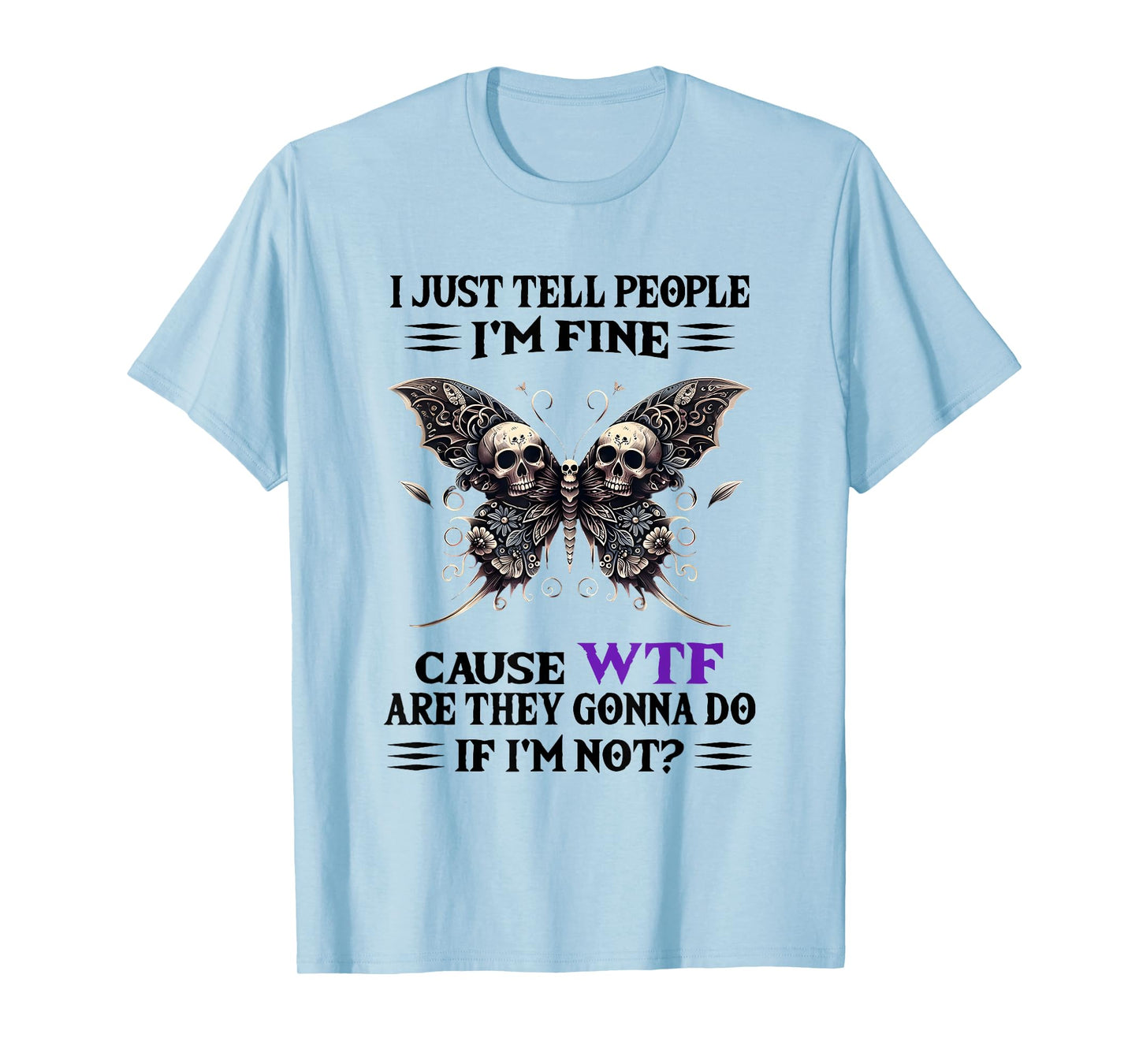 I Just Tell People I'm Fine Cause WTF are They Gonna Do T-Shirt